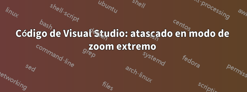 Código de Visual Studio: atascado en modo de zoom extremo