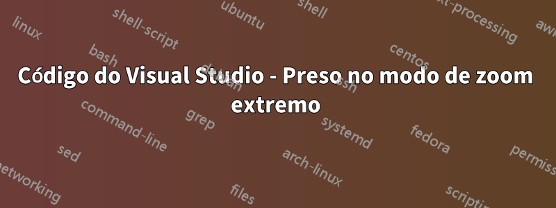 Código do Visual Studio - Preso no modo de zoom extremo