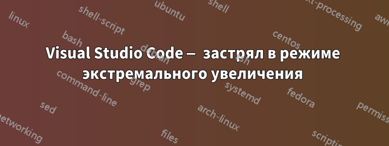 Visual Studio Code — застрял в режиме экстремального увеличения