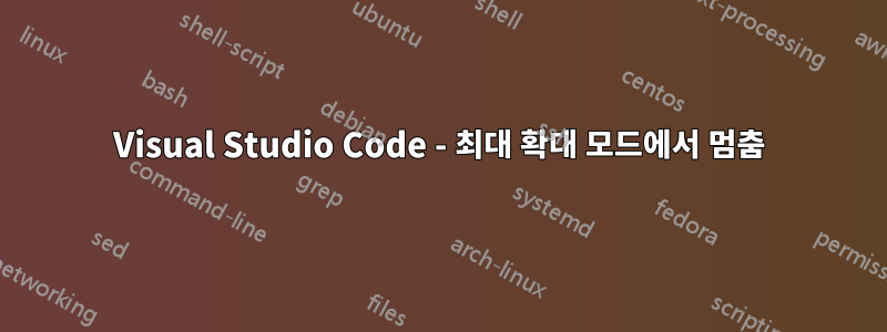 Visual Studio Code - 최대 확대 모드에서 멈춤