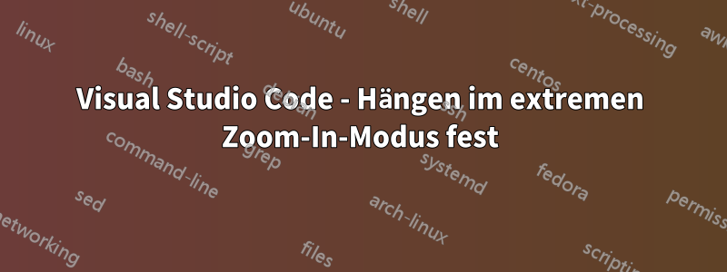 Visual Studio Code - Hängen im extremen Zoom-In-Modus fest