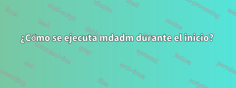 ¿Cómo se ejecuta mdadm durante el inicio?