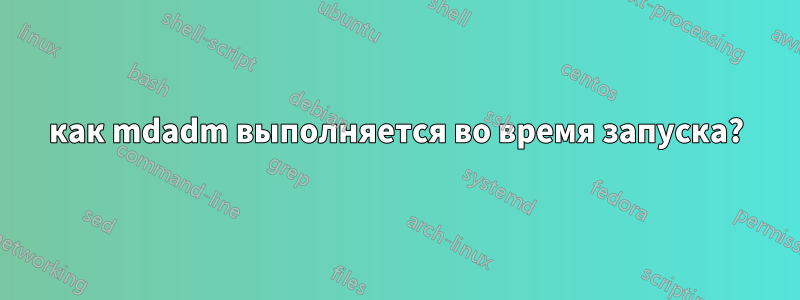 как mdadm выполняется во время запуска?