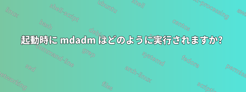 起動時に mdadm はどのように実行されますか?