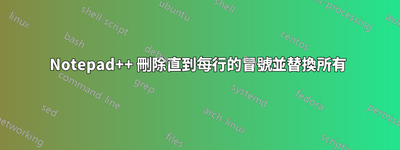 Notepad++ 刪除直到每行的冒號並替換所有