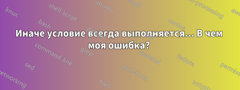 Иначе условие всегда выполняется... В чем моя ошибка?