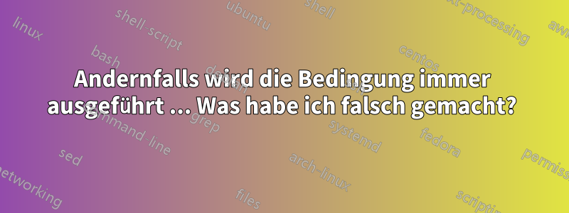 Andernfalls wird die Bedingung immer ausgeführt ... Was habe ich falsch gemacht?