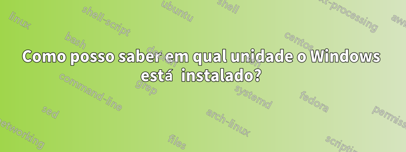 Como posso saber em qual unidade o Windows está instalado?