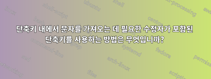 단축키 내에서 문자를 가져오는 데 필요한 수정자가 포함된 단축키를 사용하는 방법은 무엇입니까?