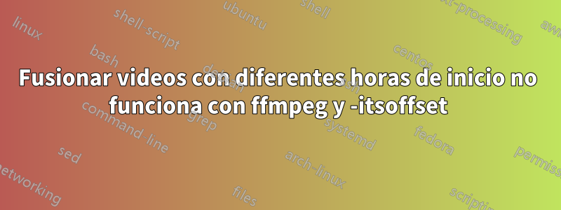 Fusionar videos con diferentes horas de inicio no funciona con ffmpeg y -itsoffset