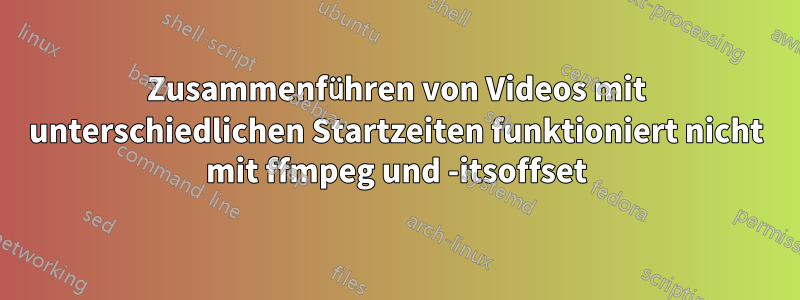 Zusammenführen von Videos mit unterschiedlichen Startzeiten funktioniert nicht mit ffmpeg und -itsoffset