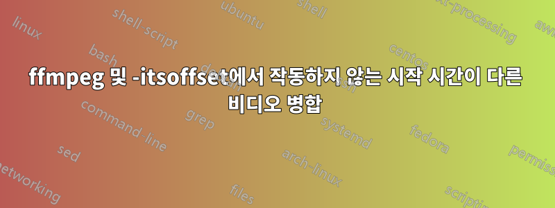 ffmpeg 및 -itsoffset에서 작동하지 않는 시작 시간이 다른 비디오 병합