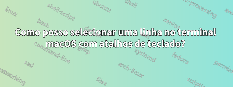 Como posso selecionar uma linha no terminal macOS com atalhos de teclado?