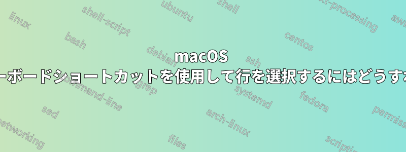 macOS ターミナルでキーボードショートカットを使用して行を選択するにはどうすればよいですか?