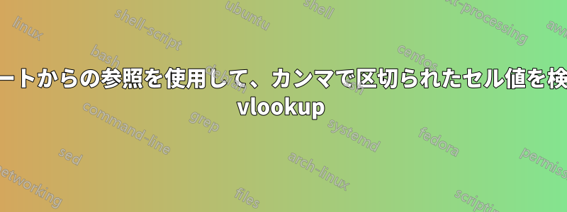 別のシートからの参照を使用して、カンマで区切られたセル値を検索する vlookup