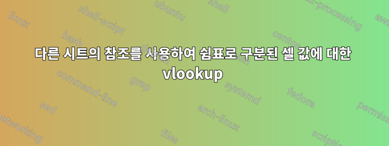 다른 시트의 참조를 사용하여 쉼표로 구분된 셀 값에 대한 vlookup