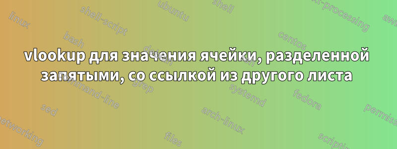 vlookup для значения ячейки, разделенной запятыми, со ссылкой из другого листа