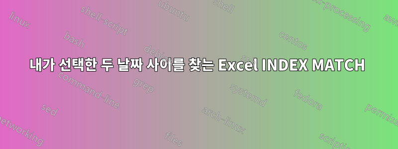 내가 선택한 두 날짜 사이를 찾는 Excel INDEX MATCH