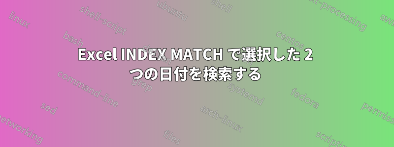 Excel INDEX MATCH で選択した 2 つの日付を検索する