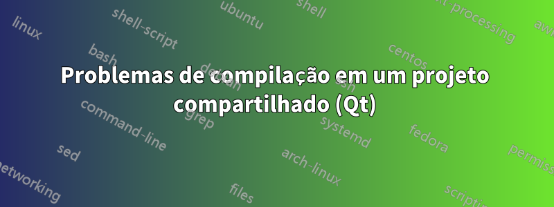 Problemas de compilação em um projeto compartilhado (Qt)