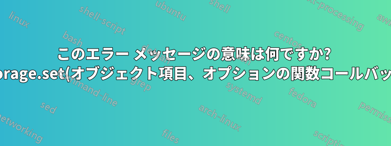 このエラー メッセージの意味は何ですか? storage.set(オブジェクト項目、オプションの関数コールバック) の呼び出しエラー: 一致する署名がありません