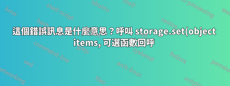這個錯誤訊息是什麼意思?呼叫 storage.set(object items, 可選函數回呼) 時出錯:沒有符合的簽名