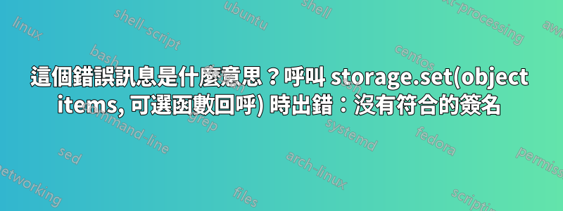 這個錯誤訊息是什麼意思？呼叫 storage.set(object items, 可選函數回呼) 時出錯：沒有符合的簽名