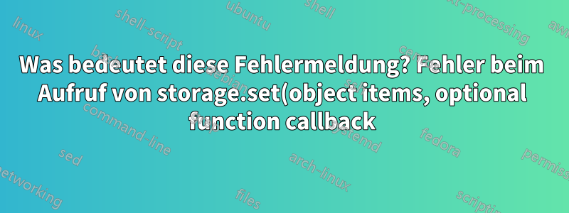 Was bedeutet diese Fehlermeldung? Fehler beim Aufruf von storage.set(object items, optional function callback): Keine passenden Signaturen