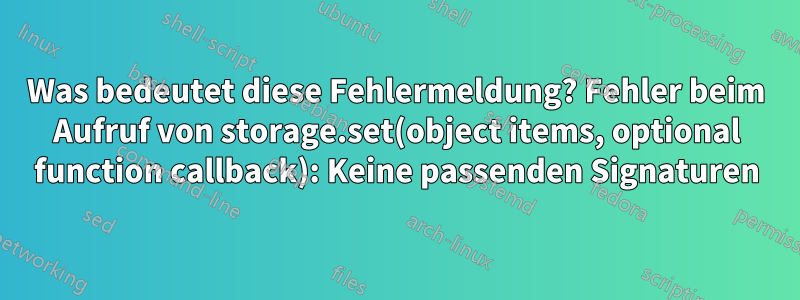 Was bedeutet diese Fehlermeldung? Fehler beim Aufruf von storage.set(object items, optional function callback): Keine passenden Signaturen