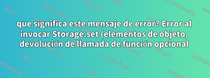 que significa este mensaje de error? Error al invocar Storage.set (elementos de objeto, devolución de llamada de función opcional): no hay firmas coincidentes