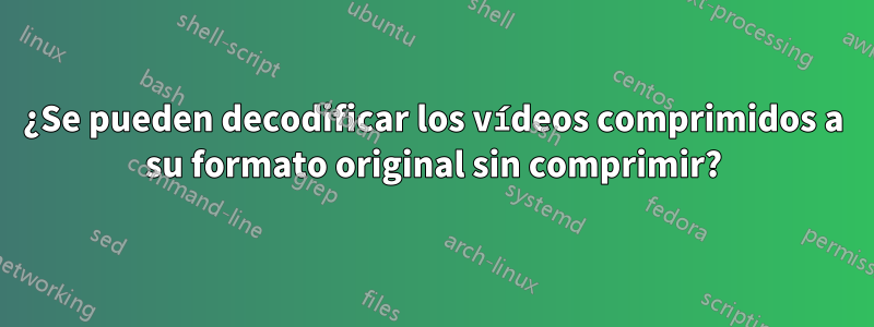 ¿Se pueden decodificar los vídeos comprimidos a su formato original sin comprimir?