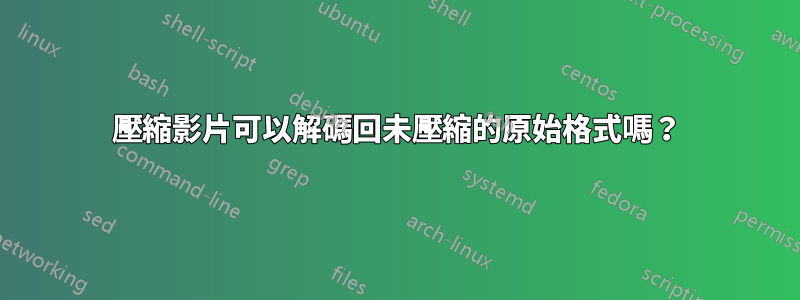 壓縮影片可以解碼回未壓縮的原始格式嗎？