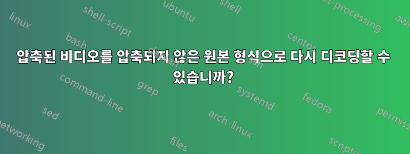 압축된 비디오를 압축되지 않은 원본 형식으로 다시 디코딩할 수 있습니까?