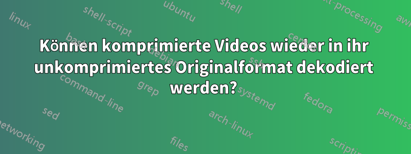 Können komprimierte Videos wieder in ihr unkomprimiertes Originalformat dekodiert werden?