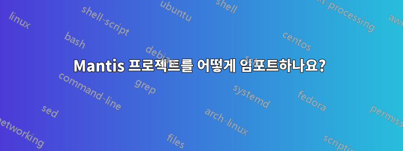 Mantis 프로젝트를 어떻게 임포트하나요?