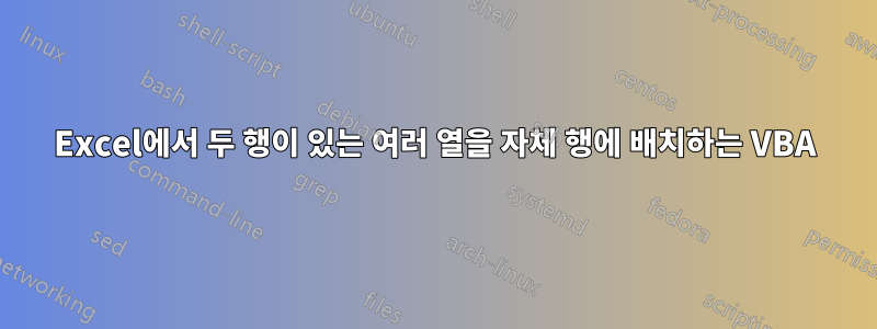 Excel에서 두 행이 있는 여러 열을 자체 행에 배치하는 VBA