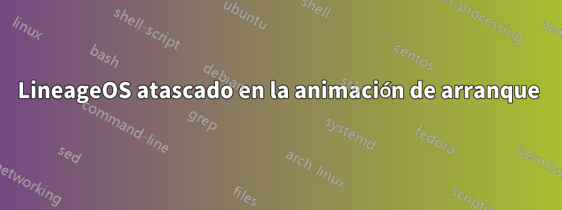 LineageOS atascado en la animación de arranque