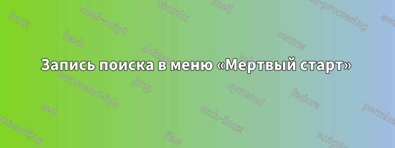 Запись поиска в меню «Мертвый старт»