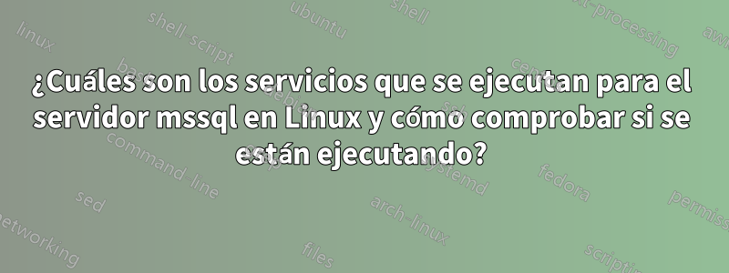 ¿Cuáles son los servicios que se ejecutan para el servidor mssql en Linux y cómo comprobar si se están ejecutando?