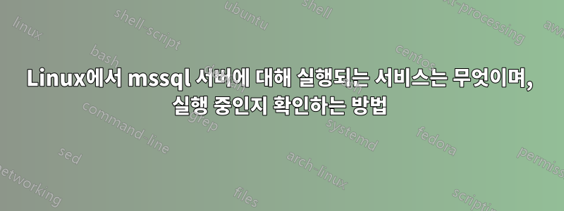 Linux에서 mssql 서버에 대해 실행되는 서비스는 무엇이며, 실행 중인지 확인하는 방법