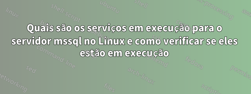 Quais são os serviços em execução para o servidor mssql no Linux e como verificar se eles estão em execução