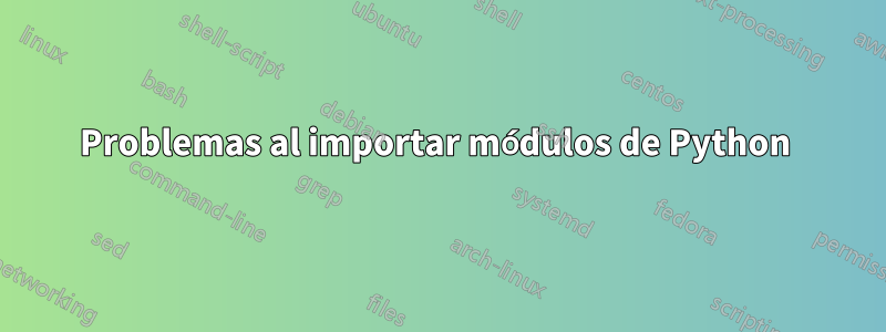 Problemas al importar módulos de Python 