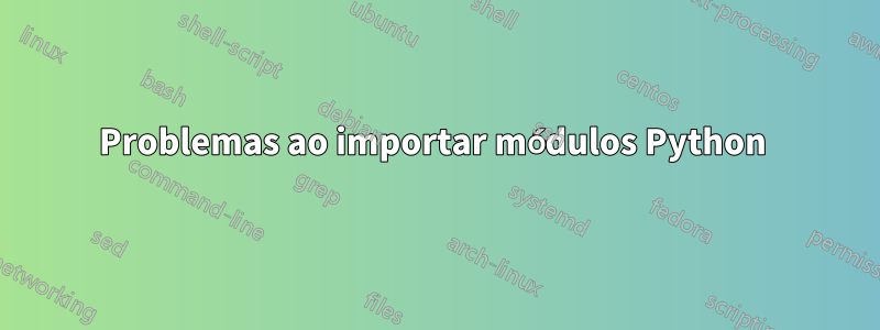 Problemas ao importar módulos Python 