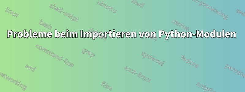 Probleme beim Importieren von Python-Modulen 