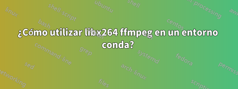 ¿Cómo utilizar libx264 ffmpeg en un entorno conda?