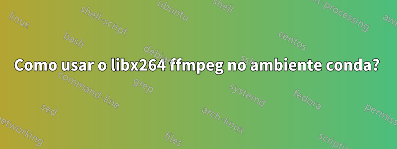 Como usar o libx264 ffmpeg no ambiente conda?