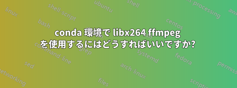 conda 環境で libx264 ffmpeg を使用するにはどうすればいいですか?