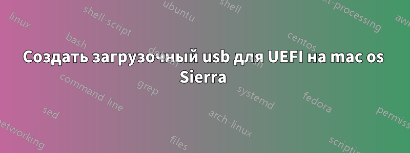 Создать загрузочный usb для UEFI на mac os Sierra