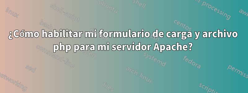 ¿Cómo habilitar mi formulario de carga y archivo php para mi servidor Apache?