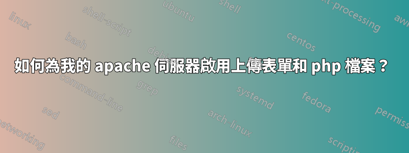 如何為我的 apache 伺服器啟用上傳表單和 php 檔案？